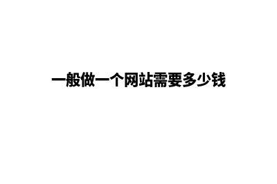 做一个网站需要多少钱?(一般做一个网站需要多少钱)