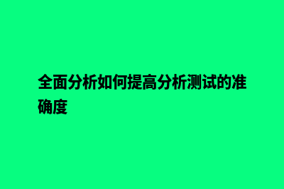 全面分析如何提高网站建设的经验(全面分析如何提高分析测试的准确度)