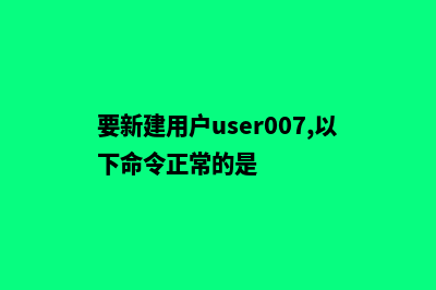 想要让您新建的网站赚钱、有特色,请杜绝使用模板建站(要新建用户user007,以下命令正常的是)