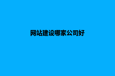网站建设哪家公司好?(网站建设哪家公司好)