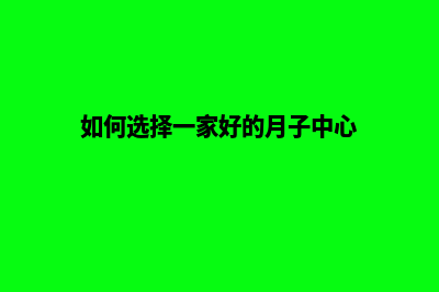 如何选择一家好的网站建设公司(如何选择一家好的月子中心)