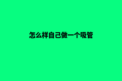 怎样制作一个吸引用户的企业网站(怎么样自己做一个吸管)