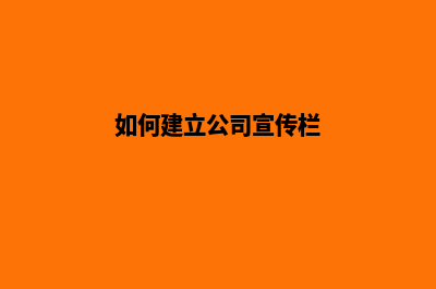 如何建立公司宣传网站(如何建立公司宣传栏)