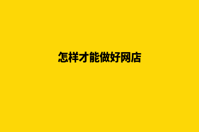 怎样才能做好网站的后期维护工作(怎样才能做好网店)
