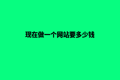 现在做一个网站多少钱 能不能先报个价(现在做一个网站要多少钱)