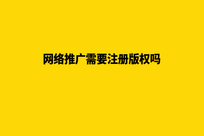 网络推广需要注意有哪些事项(网络推广需要注册版权吗)