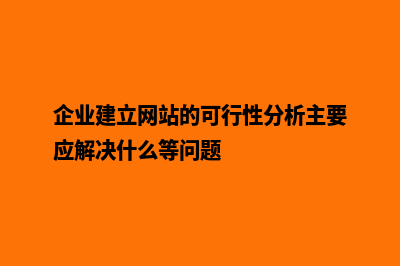 企业建立网站的必要性和用途(企业建立网站的可行性分析主要应解决什么等问题)