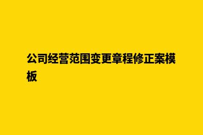 公司经营范围变更需要哪些资料及流程(公司经营范围变更章程修正案模板)