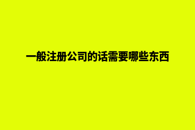 一般注册公司的企业类型是如何定义(一般注册公司的话需要哪些东西)