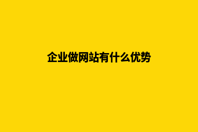 企业做网站有什么好处，作用有哪些(企业做网站有什么优势)