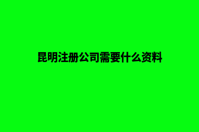 昆明公司注册流程是怎样的(昆明注册公司需要什么资料)