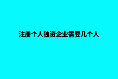 注册个人独资企业和一人有限公司有什么区别(注册个人独资企业需要几个人)