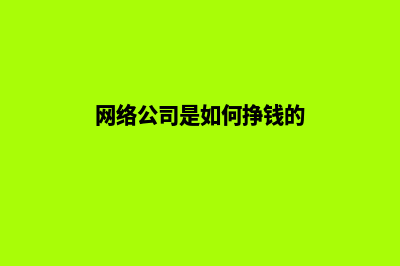 网络公司是如何帮助企业制作网站的?(网络公司是如何挣钱的)