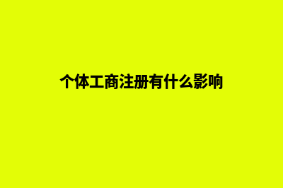 个体工商注册有哪些流程及费用(个体工商注册有什么影响)