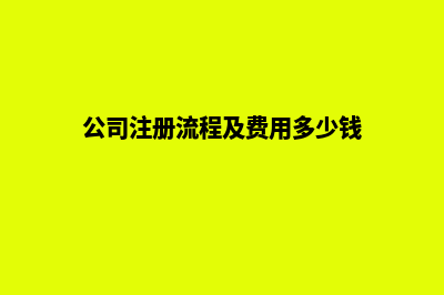 公司注册流程及费用，需要什么条件(公司注册流程及费用多少钱)