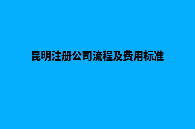 昆明注册公司企业核名流程及所需资料(昆明注册公司流程及费用标准)