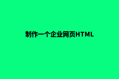 制作一个企业网站大概需要多长时间(制作一个企业网页HTML)