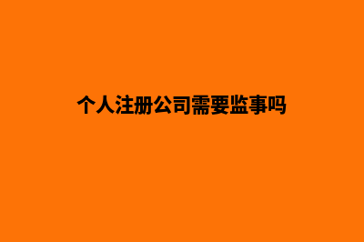 个人注册公司需要多少钱，有那些费用要花(个人注册公司需要监事吗)