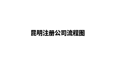 昆明注册公司流程及时间是什么(昆明注册公司流程图)