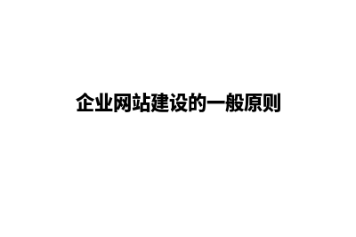 企业网站建设比较好的公司有哪些(企业网站建设的一般原则)