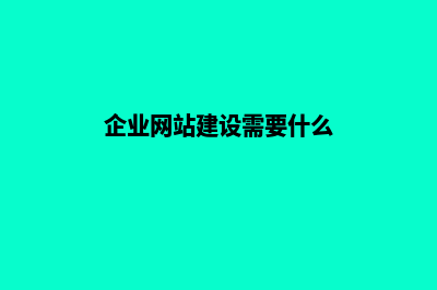 企业网站建设需要多长时间能做完(企业网站建设需要什么)