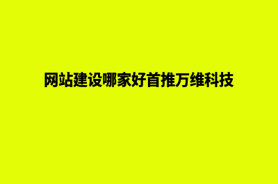 网站建设哪家好,网站建设公司哪家专业(网站建设哪家好首推万维科技)
