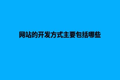 网站开发的基本流程步骤是什么(网站的开发方式主要包括哪些)