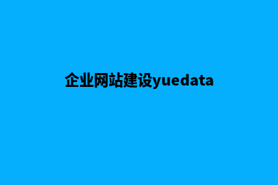 企业网站建设有哪些因素需要考虑(企业网站建设yuedata)