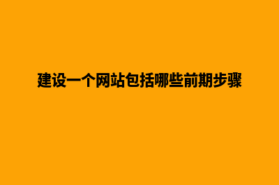 建设一个网站的步骤有哪些(建设一个网站包括哪些前期步骤)