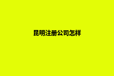 昆明分公司注册所需要的材料(昆明注册公司怎样)