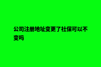 公司注册地址变更需要准备哪些材料？ (公司注册地址变更了社保可以不变吗)