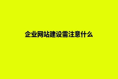 企业网站建设需要注意什么问题(企业网站建设需注意什么)