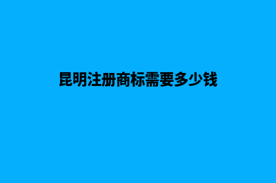 昆明注册商标需要带什么资料及条件(昆明注册商标需要多少钱)