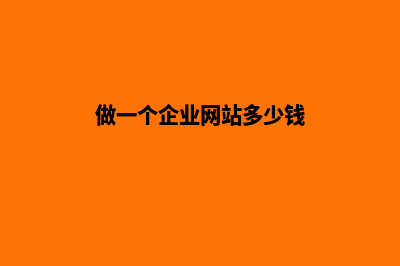 做一个企业网站建设费用是多少钱(做一个企业网站多少钱)