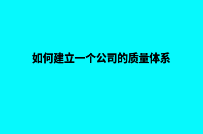 如何建立一个公司网站(如何建立一个公司的质量体系)