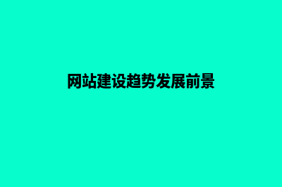 网站建设趋势发展该如何做(网站建设趋势发展前景)