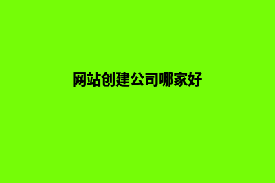 建网站公司哪家好如何进行挑选(网站创建公司哪家好)