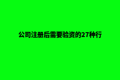 公司注册后需要做什么(公司注册后需要验资的27种行业)