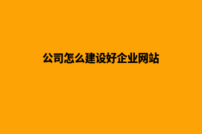 怎样建设公司网站(公司怎么建设好企业网站)