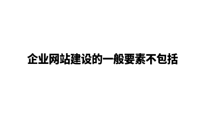 企业网站建设的主要功能有哪些(企业网站建设的一般要素不包括)