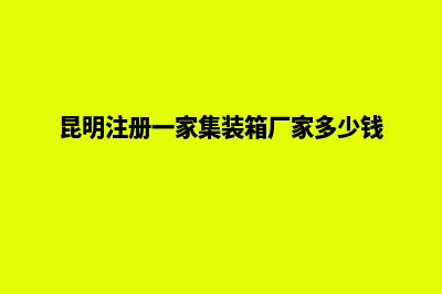 在昆明注册一家公司需要什么条件(昆明注册一家集装箱厂家多少钱)