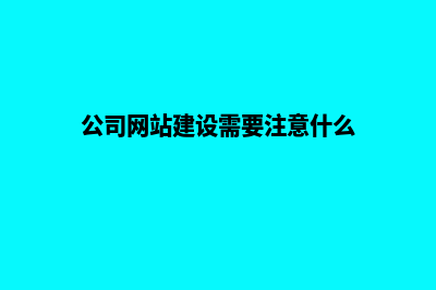 公司网站建设要怎么做(公司网站建设需要注意什么)