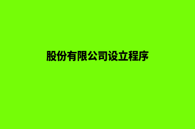 股份有限公司设立登记需要哪些文件(股份有限公司设立程序)