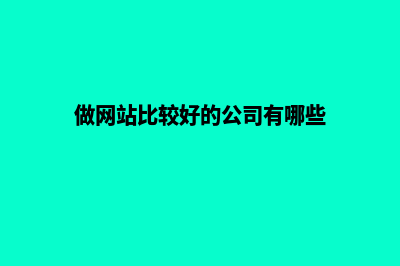 做网站比较好的公司有哪些特点(做网站比较好的公司有哪些)