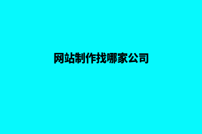 网站制作找哪家公司好(网站制作找哪家公司)