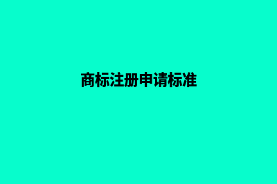 商标注册申请标准是什么(商标注册申请标准)