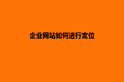企业网站如何进行建设规划(企业网站如何进行定位)