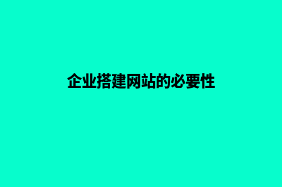 企业搭建网站需要准备些什么(企业搭建网站的必要性)