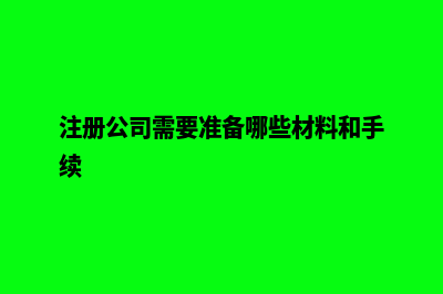 注册公司需要准备的资料都有哪些(注册公司需要准备哪些材料和手续)