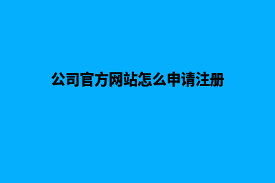 公司官方网站怎么建立(公司官方网站怎么申请注册)